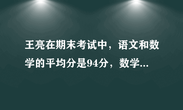 王亮在期末考试中，语文和数学的平均分是94分，数学和外语的平均分是92分，语文和外语的平均分是90分。这次考试中，王亮这