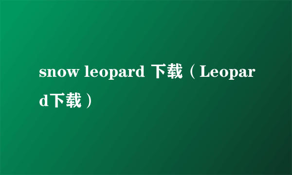 snow leopard 下载（Leopard下载）