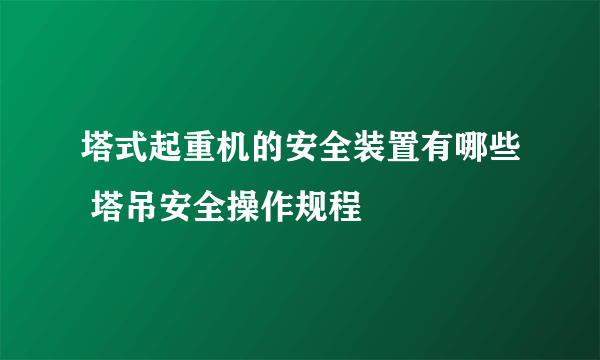 塔式起重机的安全装置有哪些 塔吊安全操作规程