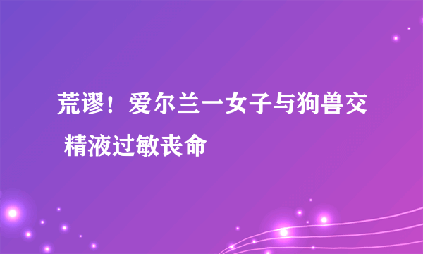 荒谬！爱尔兰一女子与狗兽交 精液过敏丧命