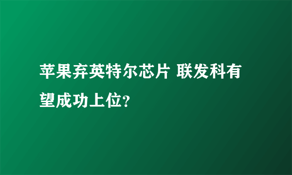 苹果弃英特尔芯片 联发科有望成功上位？