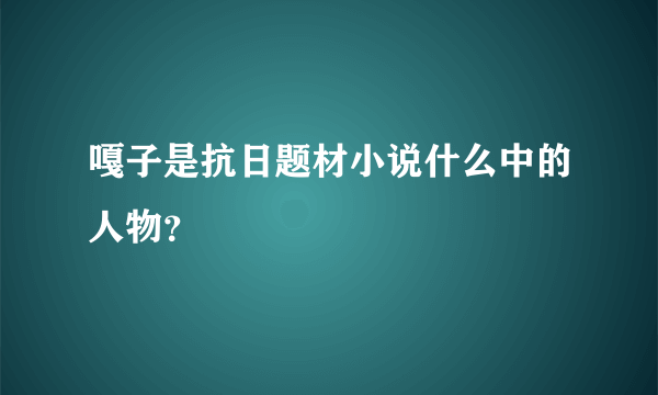 嘎子是抗日题材小说什么中的人物？