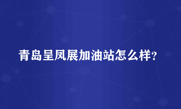 青岛呈凤展加油站怎么样？