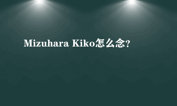 Mizuhara Kiko怎么念？