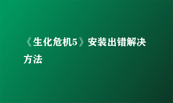 《生化危机5》安装出错解决方法