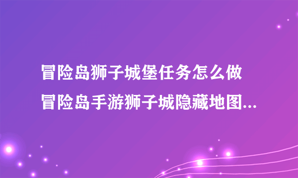 冒险岛狮子城堡任务怎么做 冒险岛手游狮子城隐藏地图介绍  知识库