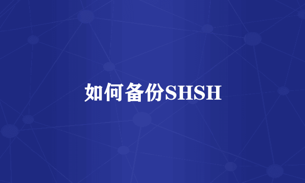 如何备份SHSH