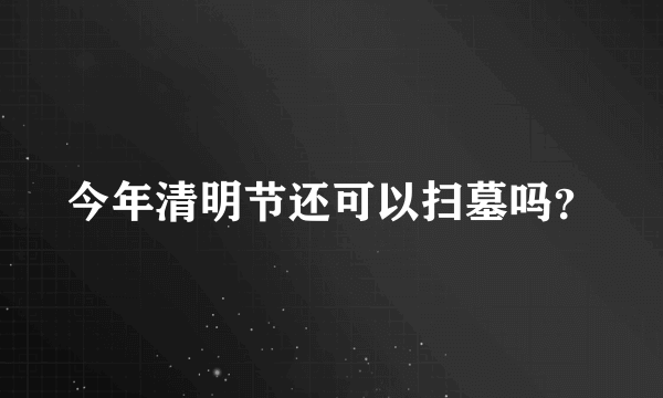 今年清明节还可以扫墓吗？