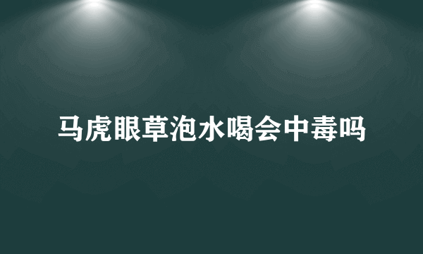 马虎眼草泡水喝会中毒吗