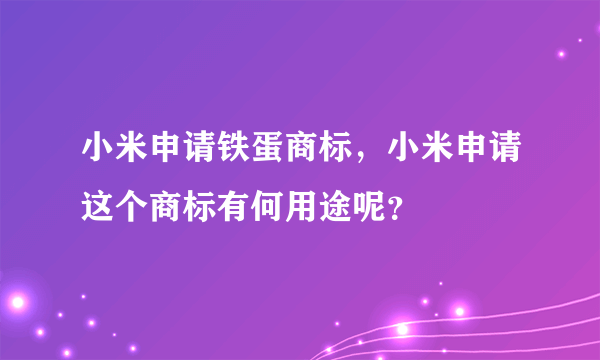 小米申请铁蛋商标，小米申请这个商标有何用途呢？