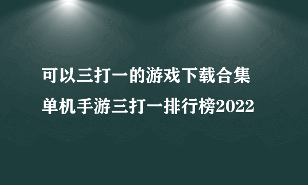 可以三打一的游戏下载合集 单机手游三打一排行榜2022