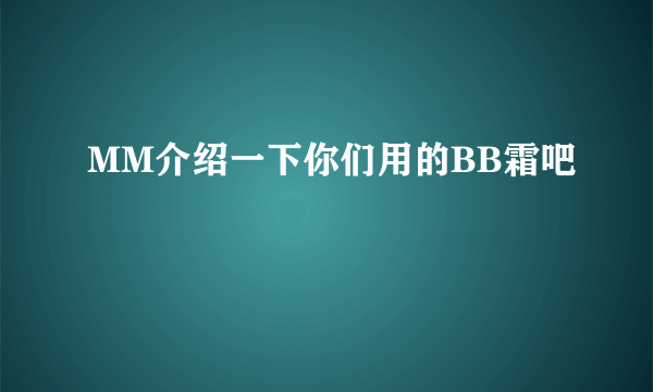 MM介绍一下你们用的BB霜吧