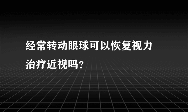 经常转动眼球可以恢复视力 治疗近视吗？