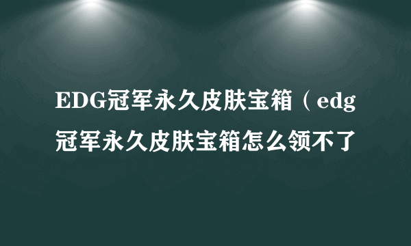 EDG冠军永久皮肤宝箱（edg冠军永久皮肤宝箱怎么领不了