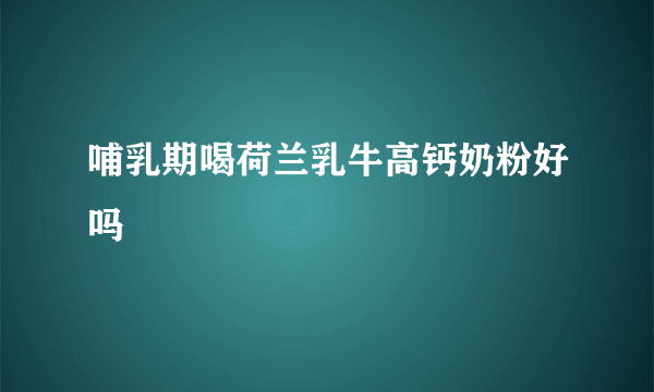 哺乳期喝荷兰乳牛高钙奶粉好吗