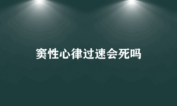 窦性心律过速会死吗