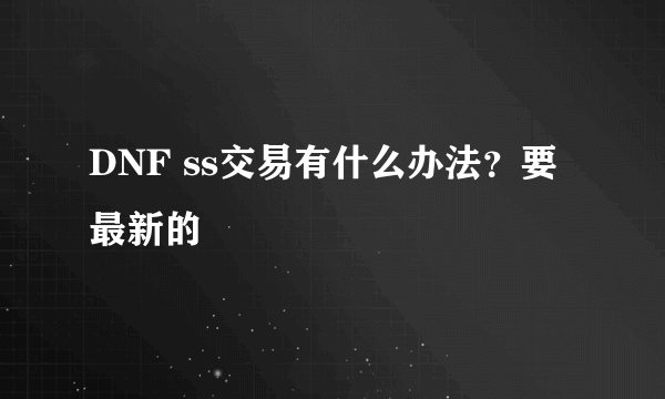 DNF ss交易有什么办法？要最新的