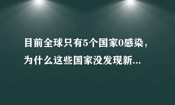 目前全球只有5个国家0感染，为什么这些国家没发现新冠病例？