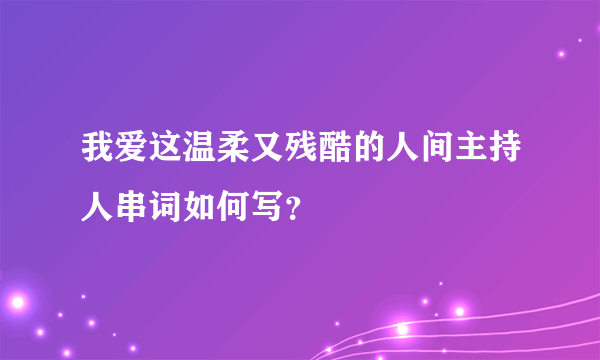 我爱这温柔又残酷的人间主持人串词如何写？