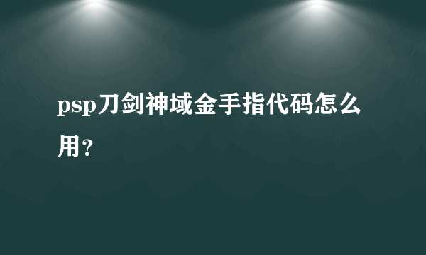 psp刀剑神域金手指代码怎么用？