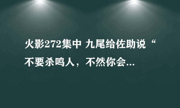 火影272集中 九尾给佐助说“不要杀鸣人，不然你会后悔的。”是啥意思？