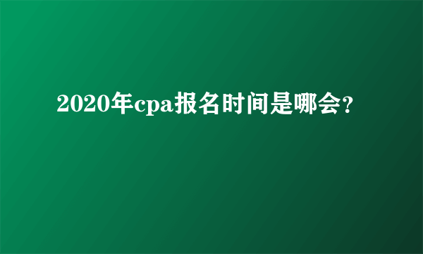 2020年cpa报名时间是哪会？