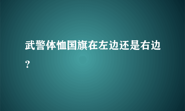 武警体恤国旗在左边还是右边？