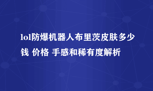 lol防爆机器人布里茨皮肤多少钱 价格 手感和稀有度解析