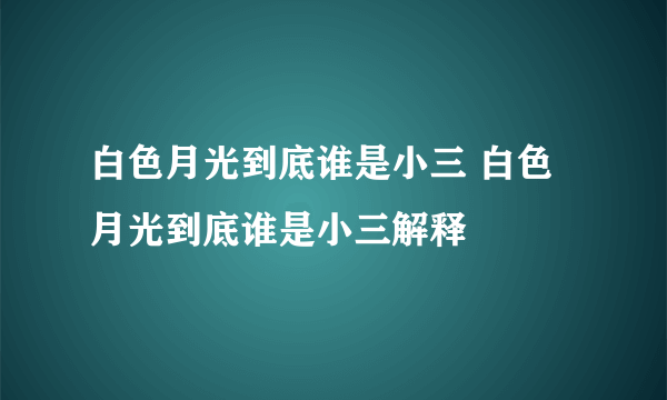 白色月光到底谁是小三 白色月光到底谁是小三解释