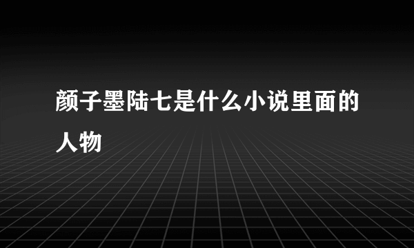 颜子墨陆七是什么小说里面的人物