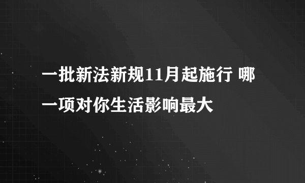 一批新法新规11月起施行 哪一项对你生活影响最大