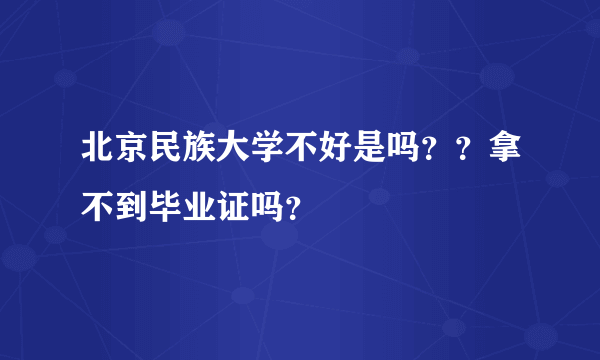 北京民族大学不好是吗？？拿不到毕业证吗？