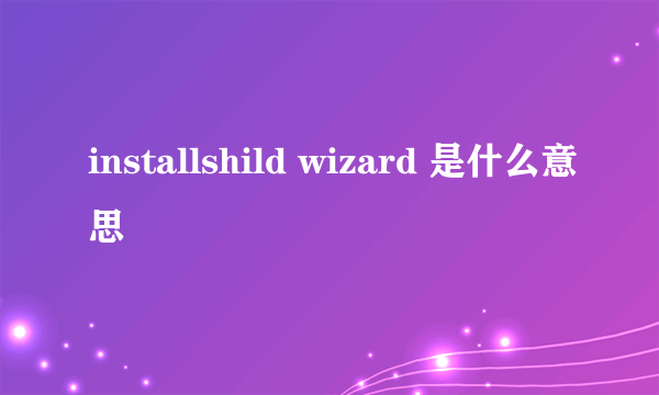 installshild wizard 是什么意思