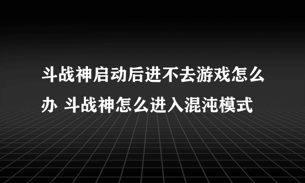 斗战神启动后进不去游戏怎么办 斗战神怎么进入混沌模式