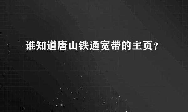 谁知道唐山铁通宽带的主页？