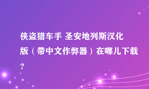 侠盗猎车手 圣安地列斯汉化版（带中文作弊器）在哪儿下载？