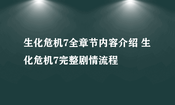 生化危机7全章节内容介绍 生化危机7完整剧情流程