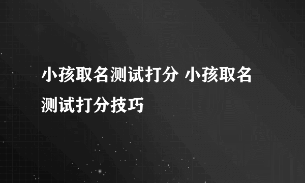 小孩取名测试打分 小孩取名测试打分技巧