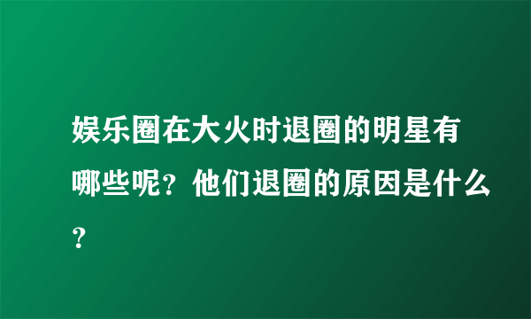 娱乐圈在大火时退圈的明星有哪些呢？他们退圈的原因是什么？