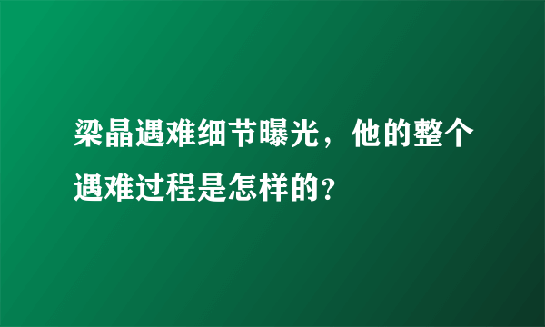 梁晶遇难细节曝光，他的整个遇难过程是怎样的？