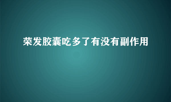 荣发胶囊吃多了有没有副作用