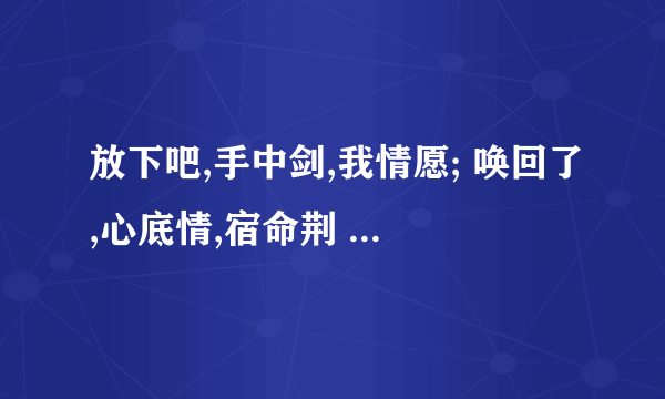 放下吧,手中剑,我情愿; 唤回了,心底情,宿命荆 是什么歌