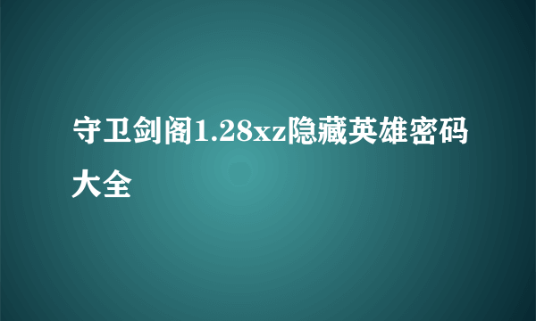 守卫剑阁1.28xz隐藏英雄密码大全