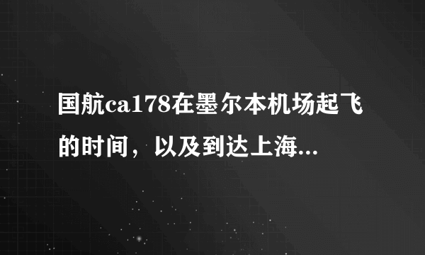 国航ca178在墨尔本机场起飞的时间，以及到达上海浦东机场的时间？