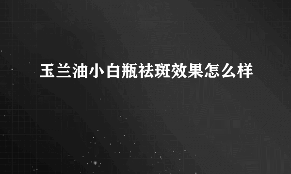 玉兰油小白瓶祛斑效果怎么样