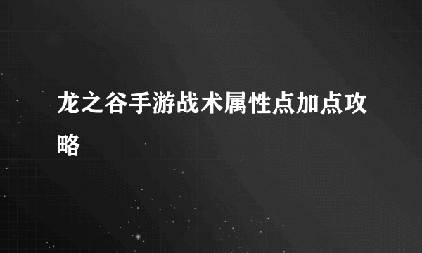 龙之谷手游战术属性点加点攻略