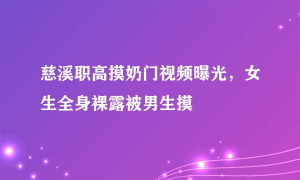 慈溪职高摸奶门视频曝光，女生全身裸露被男生摸 