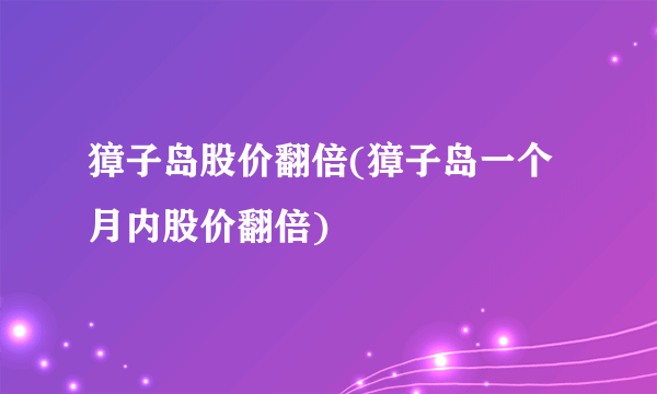 獐子岛股价翻倍(獐子岛一个月内股价翻倍)