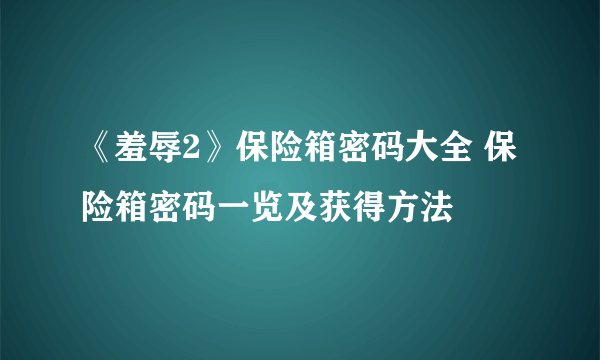 《羞辱2》保险箱密码大全 保险箱密码一览及获得方法