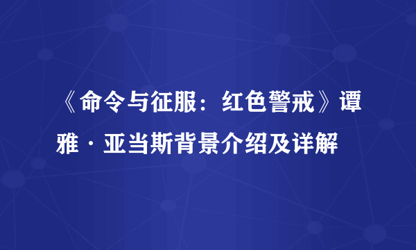 《命令与征服：红色警戒》谭雅·亚当斯背景介绍及详解